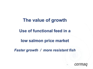 The value of growth

  Use of functional feed in a

   low salmon price market

Faster growth / more resistant fish


                             11
 