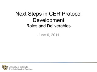 Next Steps in CER Protocol
Development
Roles and Deliverables
June 6, 2011
 