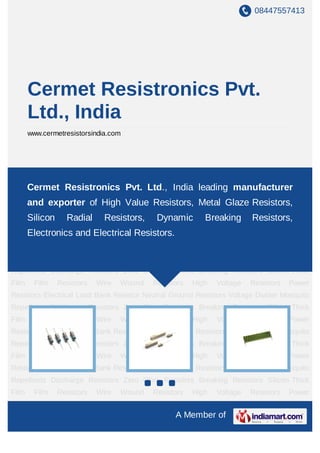 08447557413
A Member of
Cermet Resistronics Pvt.
Ltd., India
www.cermetresistorsindia.com
Film Resistors Wire Wound Resist...