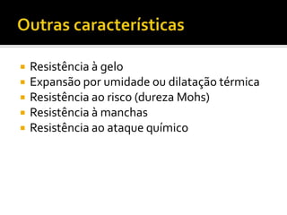 





Resistência à gelo
Expansão por umidade ou dilatação térmica
Resistência ao risco (dureza Mohs)
Resistência à manchas
Resistência ao ataque químico

 