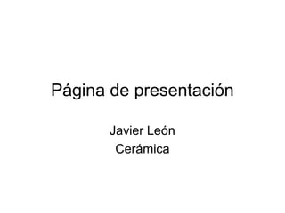 Página de presentación
Javier León
Cerámica

 
