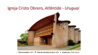 Igreja Cristo Obrero, Atlântida - Uruguai
• Data do projeto: 1952 ♦ Data de execução da obra: 1958 ♦ Projeto por: Eládio Dieste
 