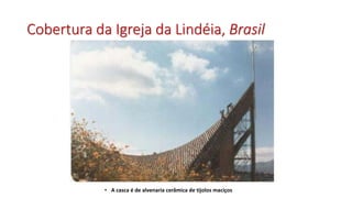Cobertura da Igreja da Lindéia, Brasil
• A casca é de alvenaria cerâmica de tijolos maciços
 