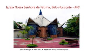 Igreja Nossa Senhora de Fátima, Belo Horizonte - MG
Data de execução da obra: 1994 ♦ Projeto por: Roney Lombardi Filgueiras
 