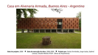 Casa em Alvenaria Armada, Buenos Aires - Argentina
Data do projeto: 2006 ♦ Data de execução da obra: 2006-2009 ♦ Projeto por: Carlos Fernández, Jorge Isaías, Gabriel
Lanosa, Claudio Maslat (FILM - Obras de Arquitetura)
 