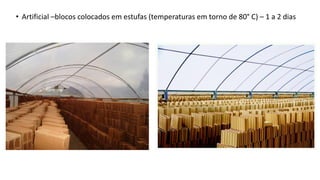 • Artificial –blocos colocados em estufas (temperaturas em torno de 80° C) – 1 a 2 dias
 