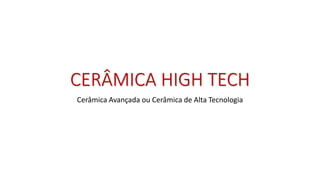 CERÂMICA HIGH TECH
Cerâmica Avançada ou Cerâmica de Alta Tecnologia
 