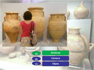 A)

Àmfores

B)

Cànters

C)

Olpes

 