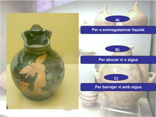 A)
Per a emmagatzemar líquids

B)
Per abocar vi o aigua

C)
Per barrejar vi amb aigua

 