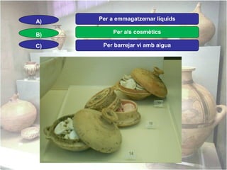 A)

Per a emmagatzemar líquids

B)

Per als cosmètics

C)

Per barrejar vi amb aigua

 