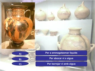 A)

Per a emmagatzemar líquids

B)

Per abocar vi o aigua

C)

Per barrejar vi amb aigua

 