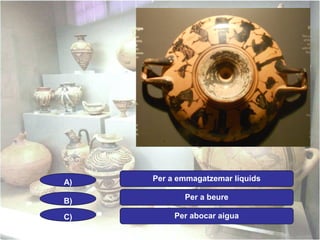 A)

Per a emmagatzemar líquids

B)

Per a beure

C)

Per abocar aigua

 