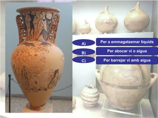 A)

Per a emmagatzemar líquids

B)

Per abocar vi o aigua

C)

Per barrejar vi amb aigua

 