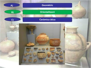 A)

Geomètric

B)

Orientalitzant

C)

Ceràmica àtica

 