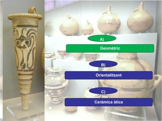 A)
Geomètric

B)
Orientalitzant

C)
Ceràmica àtica

 