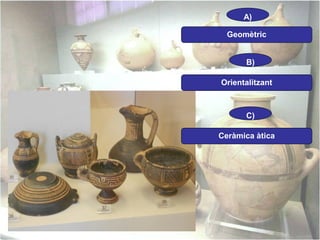 A)
Geomètric
B)
Orientalitzant

C)
Ceràmica àtica

 
