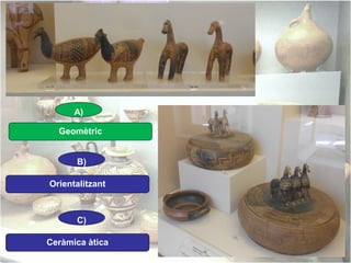 A)
Geomètric
B)
Orientalitzant

C)
Ceràmica àtica

 