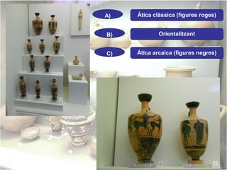 A)

Àtica clàssica (figures roges)

B)

Orientalitzant

C)

Àtica arcaica (figures negres)

 