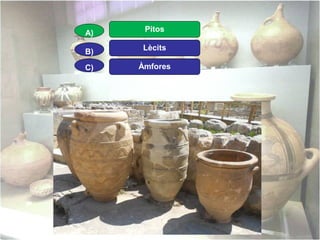 A)

Pitos

B)

Lècits

C)

Àmfores

 