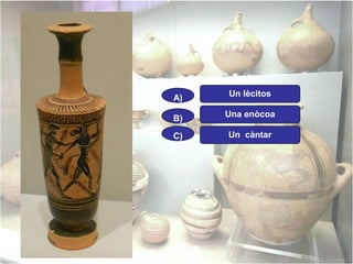 A)

Un lècitos

B)

Una enòcoa

C)

Un càntar

 