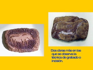 Dos obras más en las que se observa la técnica de grabado o incisión.   