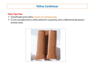 Telhas Cerâmicas
Telha Tipo Plan
 Classificadacomo telha simples de sobreposição.
 É uma variaçãoentre a telha coloniale a paulista,com o diferencial de possuir
arestas retas.
 