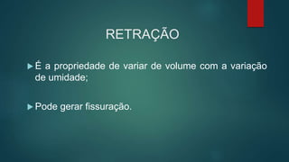 RETRAÇÃO
 É a propriedade de variar de volume com a variação
de umidade;
 Pode gerar fissuração.
 
