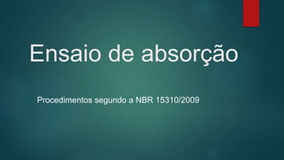 Ensaio de absorção
Procedimentos segundo a NBR 15310/2009
 