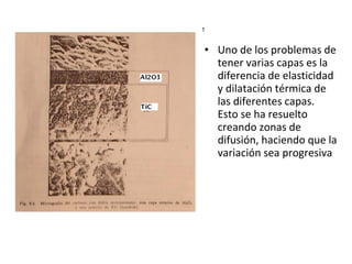 1


• Uno de los problemas de
  tener varias capas es la
  diferencia de elasticidad
  y dilatación térmica de
  las diferentes capas.
  Esto se ha resuelto
  creando zonas de
  difusión, haciendo que la
  variación sea progresiva
 