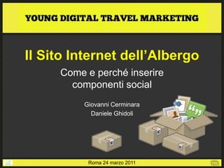 Il Sito Internet dell’Albergo
     Come e perché inserire
       componenti social
          Giovanni Cerminara
            Daniele Ghidoli




           Roma 24 marzo 2011
 