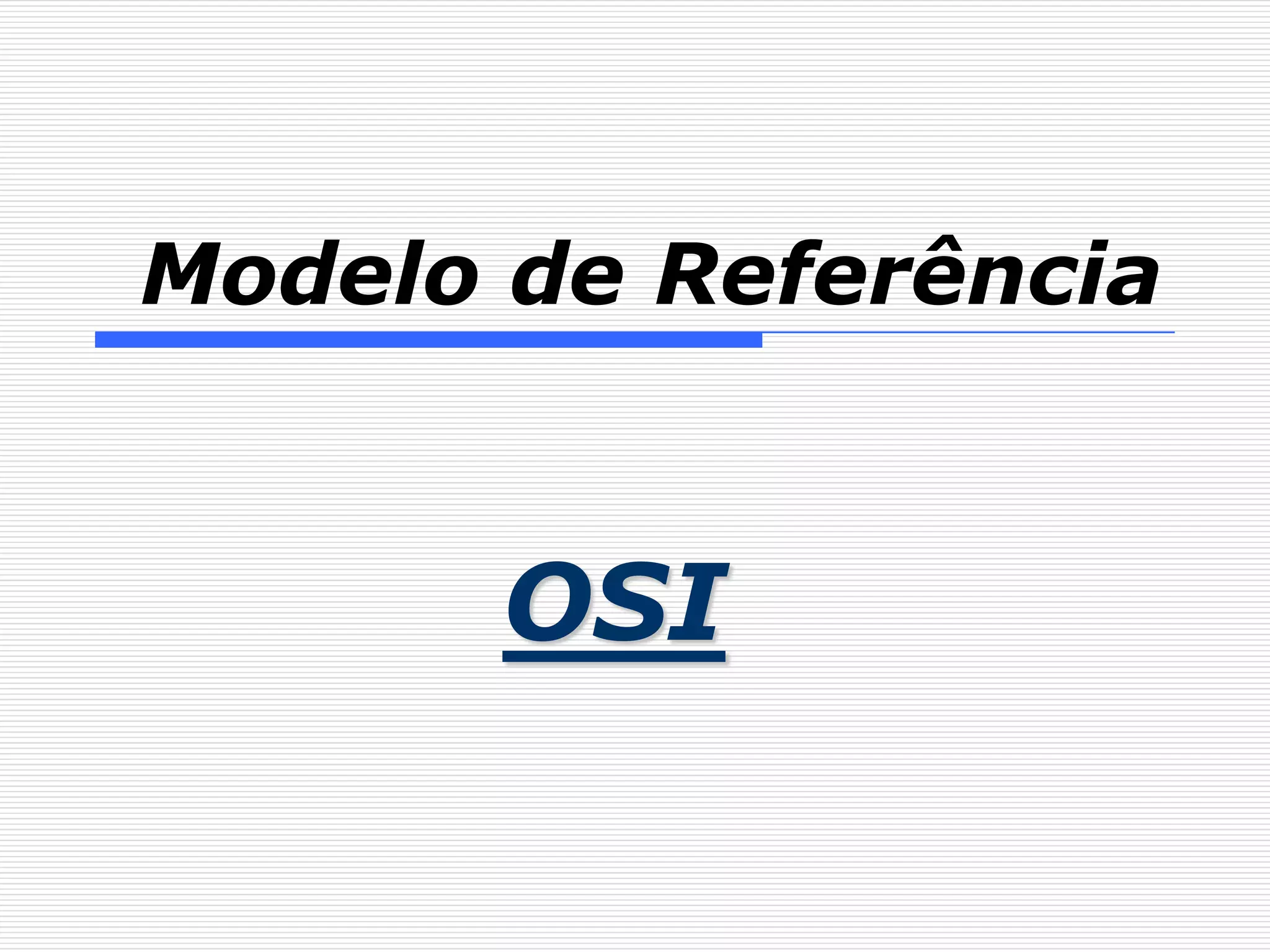 Modelo de Referência


       OSI
 