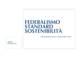FEDERALISMO
                 STANDARD
                 SOSTENIBILITÀ
                      Fabio Pammolli & Nicola C. Salerno (CeRM - Roma)


- RIMINI -
10 Giugno 2011
 