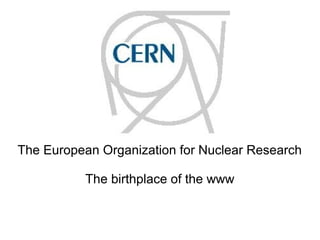 CERN
The European Organization for Nuclear Research
The birthplace of the www
 