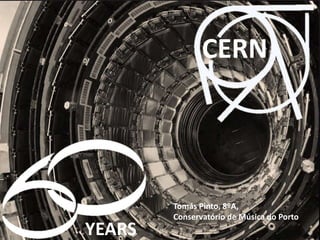 {
CERN
YEARS
Tomás Pinto, 8ºA,
Conservatório de Música do Porto
 