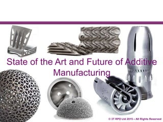 © 3T RPD Ltd 2015 – All Rights Reserved
State of the Art and Future of Additive
Manufacturing
 