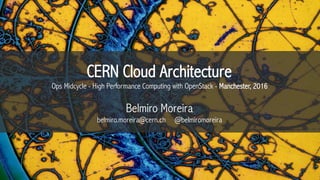 CERN Cloud Architecture
Ops Midcycle - High Performance Computing with OpenStack - Manchester, 2016
Belmiro Moreira
belmiro.moreira@cern.ch @belmiromoreira
 