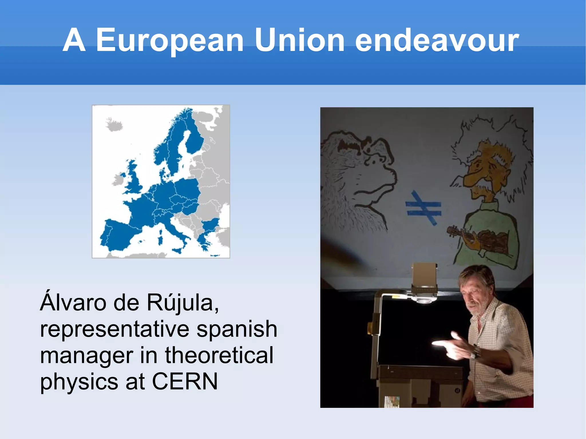 A European Union endeavour Álvaro de Rújula, representative spanish manager in theoretical physics at CERN 