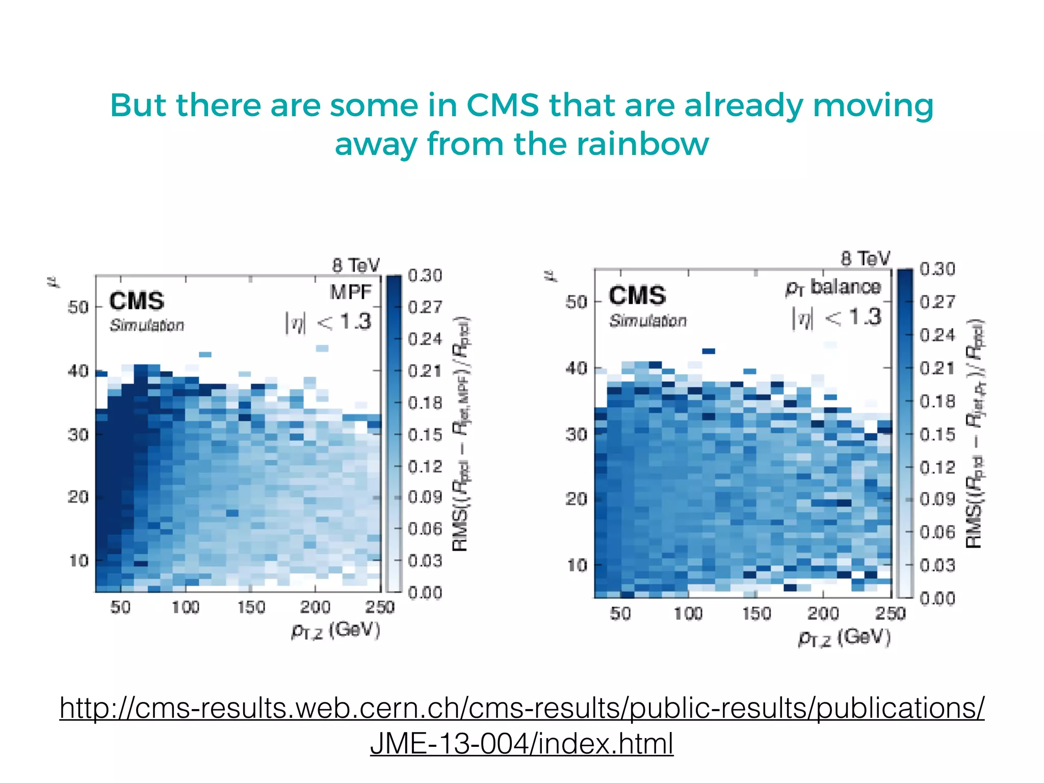 But there are some in CMS that are already moving
away from the rainbow
http://cms-results.web.cern.ch/cms-results/public-results/publications/
JME-13-004/index.html
 