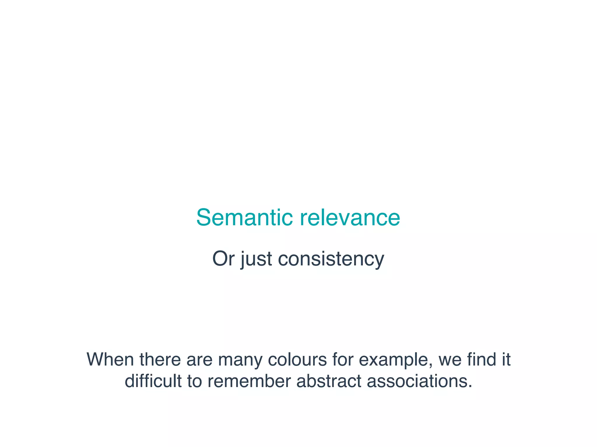 Semantic relevance
Or just consistency
When there are many colours for example, we ﬁnd it
difﬁcult to remember abstract associations.
 