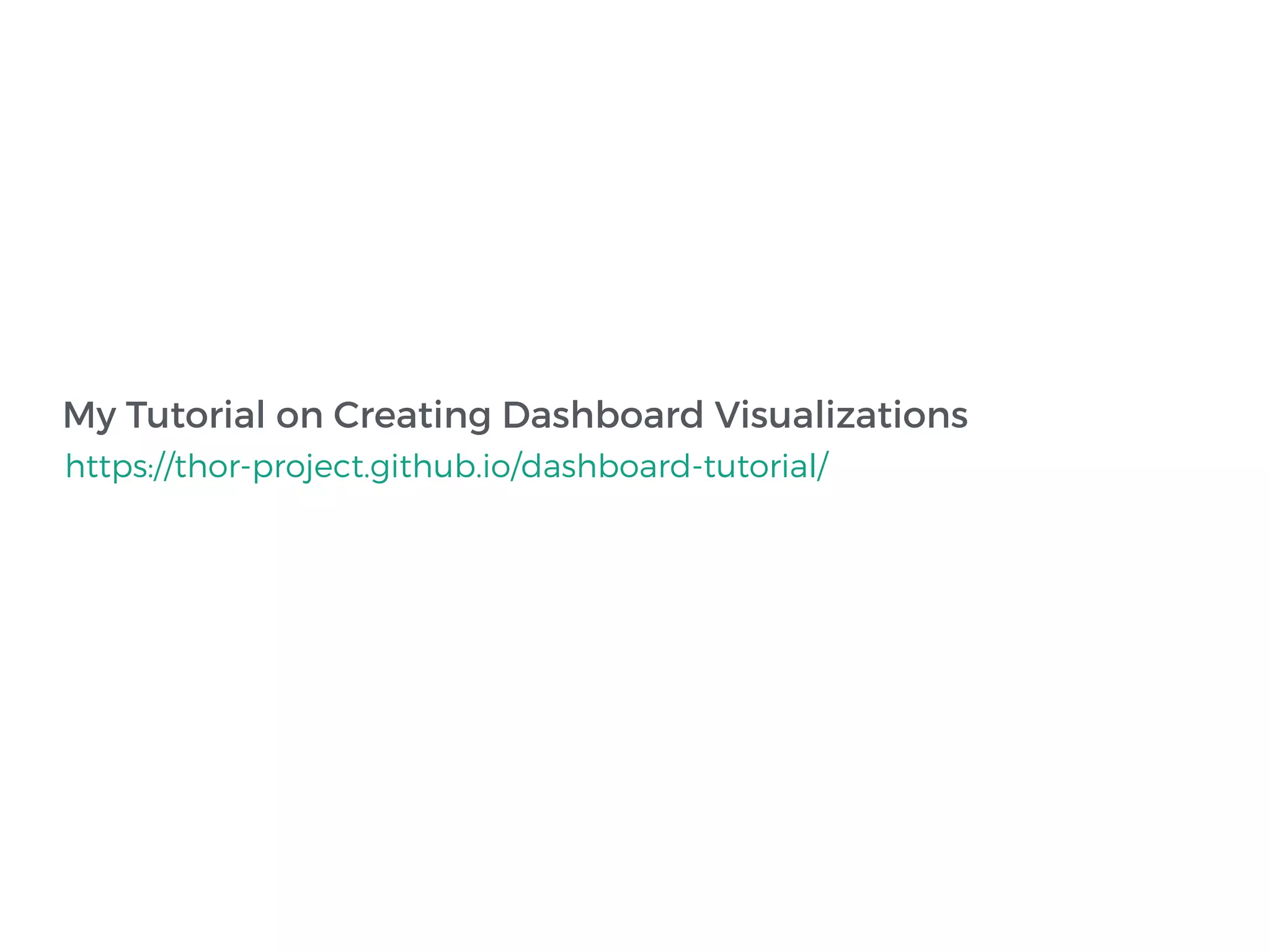 My Tutorial on Creating Dashboard Visualizations
https://thor-project.github.io/dashboard-tutorial/
 