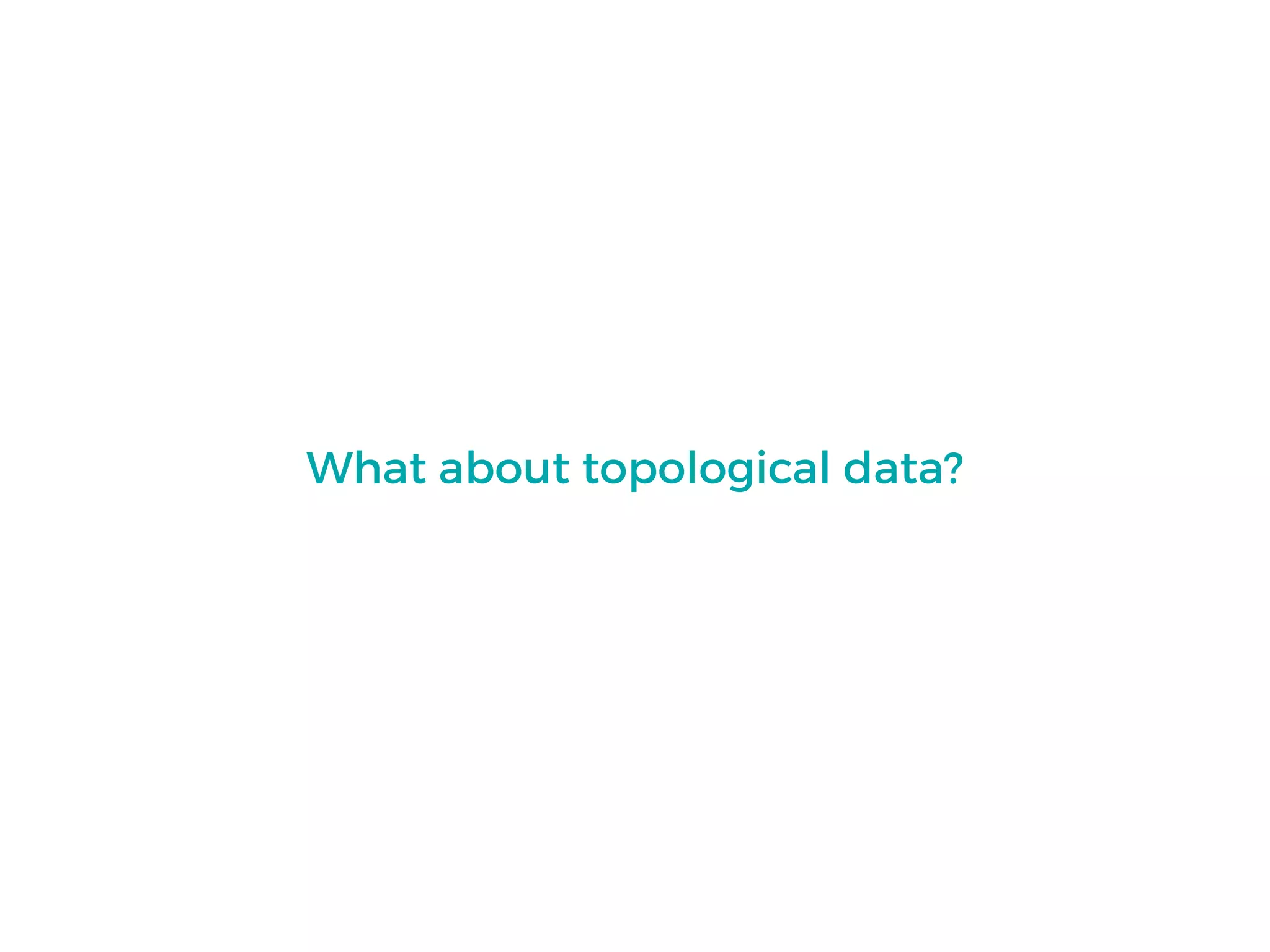 What about topological data?
 
