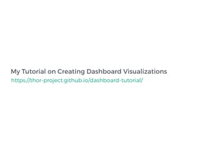 My Tutorial on Creating Dashboard Visualizations
https://thor-project.github.io/dashboard-tutorial/
 