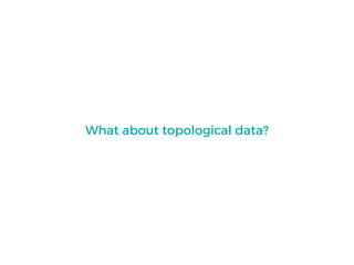 What about topological data?
 