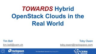 TOWARDS Hybrid
OpenStack Clouds in the
Real World
Tim Bell
tim.bell@cern.ch

Toby Owen
toby.owen@rackspace.com
The OpenStack Summit Hong Kong 2013

1

 