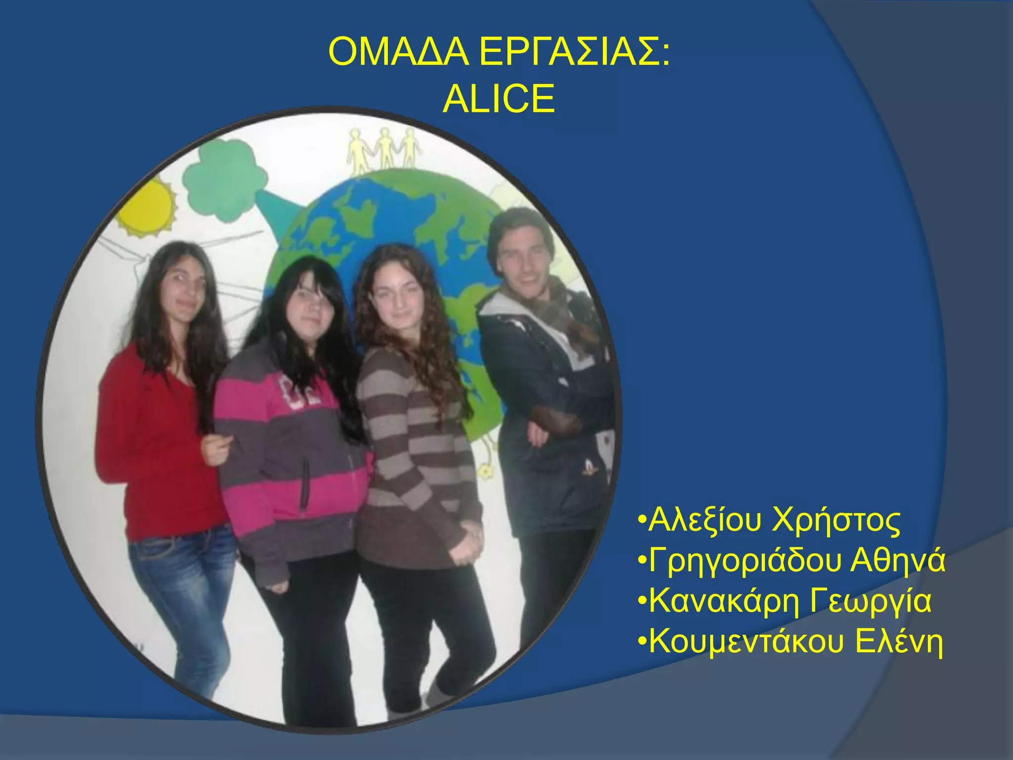 ΟΜΑΓΑ ΔΡΓΑ΢ΗΑ΢:
ALICE
•Αιεμίνπ Υξήζηνο
•Γξεγνξηάδνπ Αζελά
•Καλαθάξε Γεσξγία
•Κνπκεληάθνπ Διέλε
 