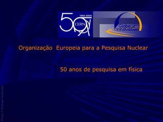 Organização Europeia para a Pesquisa Nuclear


                   50 anos de pesquisa em física




05 Novembre 2003                                    1
 