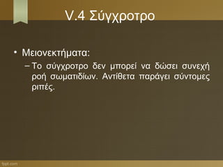 V.4 Σύγχροτρο

• Μειονεκτήματα:
  – Το σύγχροτρο δεν μπορεί να δώσει συνεχή
    ροή σωματιδίων. Αντίθετα παράγει σύντομες
    ριπές.
 