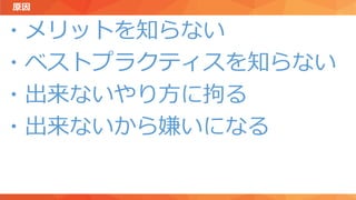 原因
・メリットを知らない
・ベストプラクティスを知らない
・出来ないやり方に拘る
・出来ないから嫌いになる
 