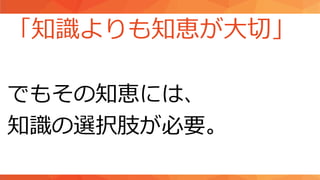 「知識よりも知恵が大切」
でもその知恵には、
知識の選択肢が必要。
 