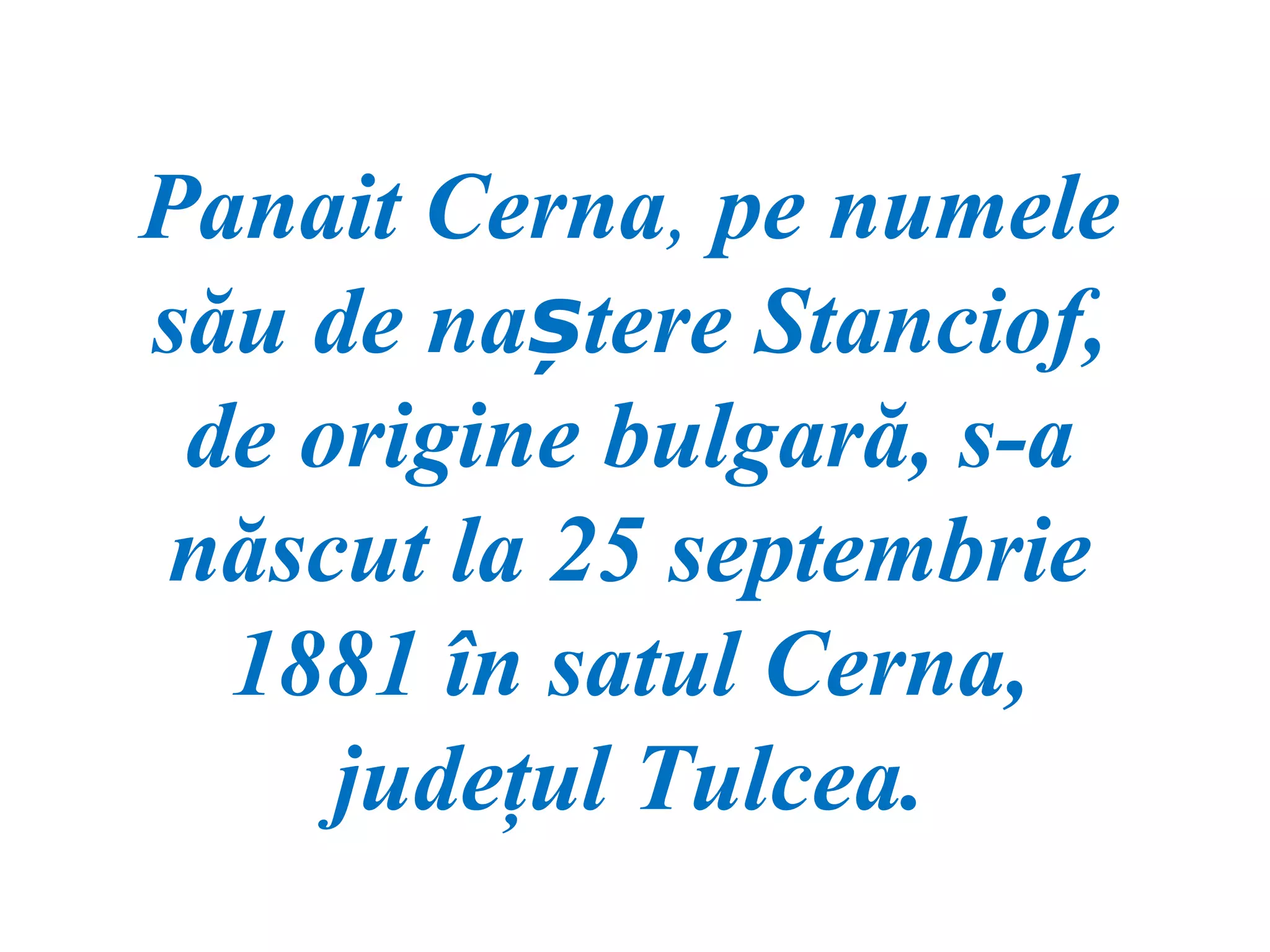 Panait Cerna, pe numele
său de naștere Stanciof,
 de origine bulgară, s-a
născut la 25 septembrie
  1881 în satul Cerna,
     judeţul Tulcea.
 
